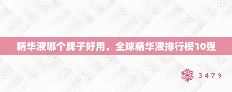 精华液哪个牌子好用，全球精华液排行榜10强