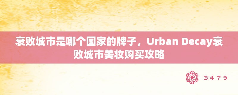 衰败城市是哪个国家的牌子，Urban Decay衰败城市美妆购买攻略