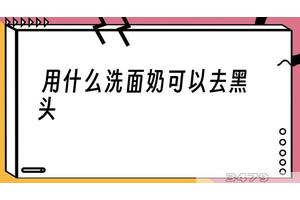 用什么洗面奶可以去黑头