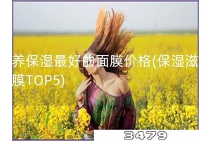 滋养保湿最好的面膜价格「保湿滋养面膜TOP5」