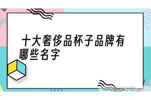 十大奢侈品杯子品牌有哪些名字