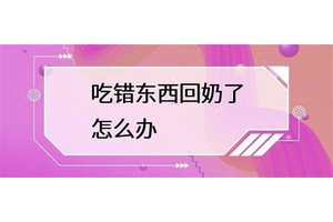 吃错东西回奶怎么办？