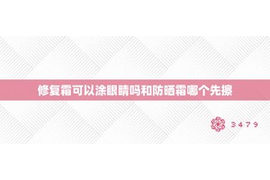修复霜可以涂眼睛吗和防晒霜哪个先擦