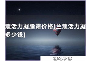 兰蔻活力凝脂霜价格「兰蔻活力凝脂霜多少钱」