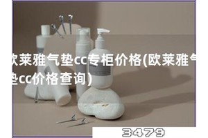 欧莱雅气垫cc专柜价格「欧莱雅气垫cc价格查询」