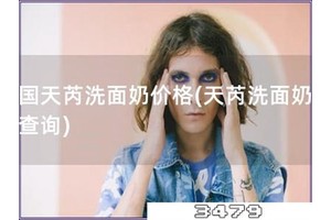 法国天芮洗面奶价格「天芮洗面奶价格查询」