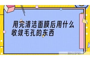 用完清洁面膜后用什么收敛毛孔的东西