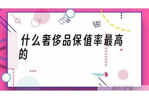 什么奢侈品保值率最高的